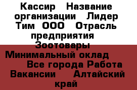 Кассир › Название организации ­ Лидер Тим, ООО › Отрасль предприятия ­ Зоотовары › Минимальный оклад ­ 12 000 - Все города Работа » Вакансии   . Алтайский край